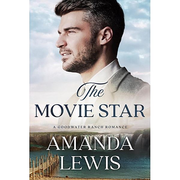 The Movie Star: A Goodwater Ranch Romance / Goodwater Ranch, Amanda Lewis