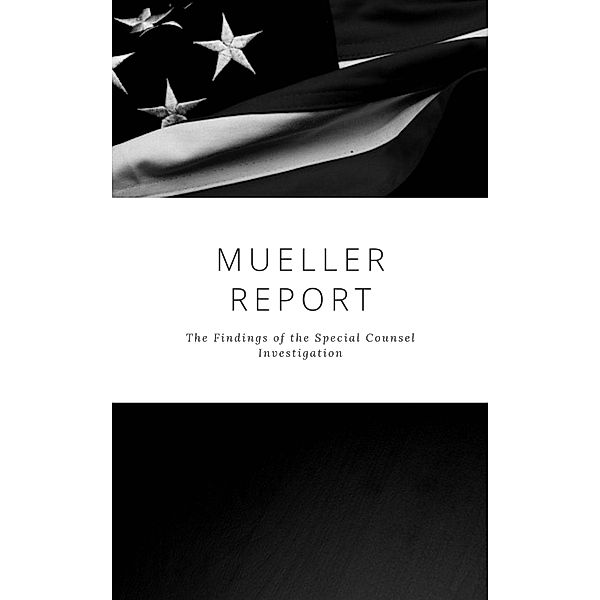The Mueller Report: Complete Report On The Investigation Into Russian Interference In The 2016 Presidential Election, Robert S. Mueller, Special Counsel's Office U. S. Department of Justice