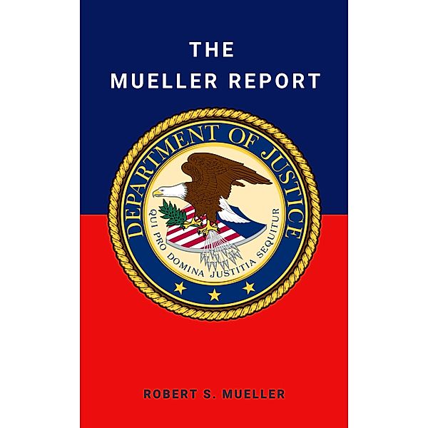 The Mueller Report: Final Special Counsel Report of President Donald Trump and Russia Collusion, Robert Mueller, Special Counsel's Office U. S. Department of Justice, et al.