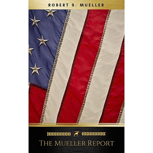 The Mueller Report: Final Special Counsel Report of President Donald Trump and Russia Collusion, Robert Mueller, Special Counsel's Office U. S. Department of Justice, et al.