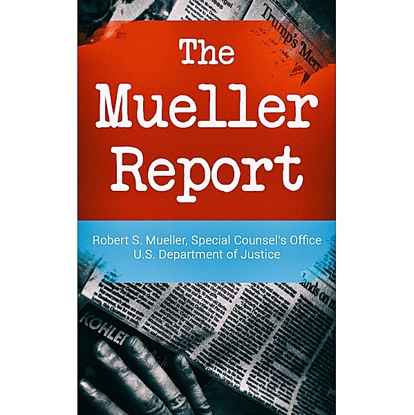 The Mueller Report: Report on the Investigation into Russian Interference in the 2016 Presidential Election, Robert S. Mueller, Special Counsel's Office U. S. Department of Justice