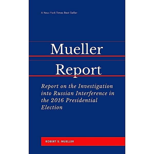 The Mueller Report: Report on the Investigation into Russian Interference in the 2016 Presidential Election, Robert S Mueller