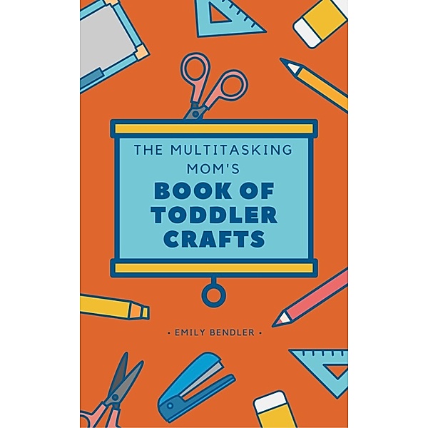 The Multitasking Mom's Book of Toddler Crafts, Emily Bendler