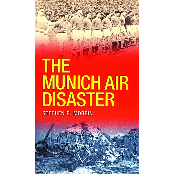 The Munich Air Disaster - The True Story behind the Fatal 1958 Crash, Stephen Morrin