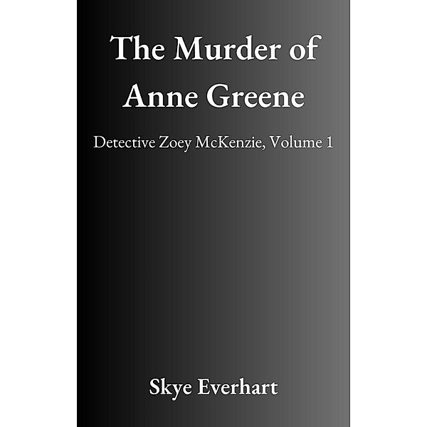 The Murder of Anne Greene (Detective Zoey McKenzie, #1) / Detective Zoey McKenzie, Skye Everhart