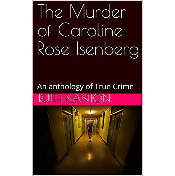 The Murder of Caroline Rose Isenberg : An Anthology of True Crime, Ruth Kanton