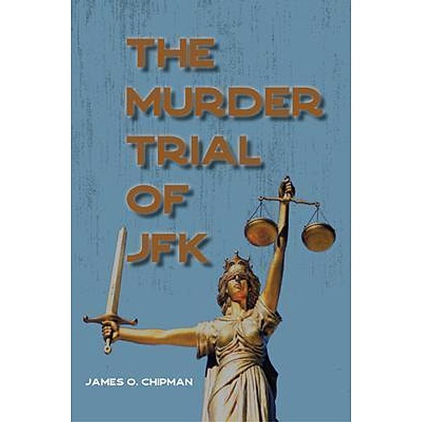 The Murder Trial of JFK / Great Writers Media, James O. Chipman