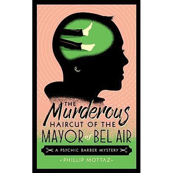 The Murderous Haircut of the Mayor of Bel Air / Psychic Barber Mysteries Bd.1, Phillip Mottaz