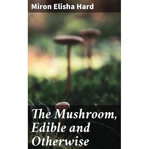The Mushroom, Edible and Otherwise, Miron Elisha Hard