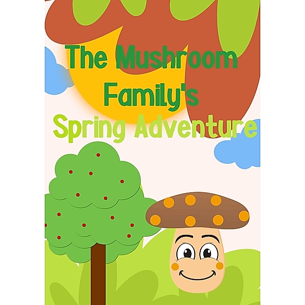 The Mushroom Family's Spring Adventure (The adventures of the mushroom family, #1) / The adventures of the mushroom family, Sugar Plum