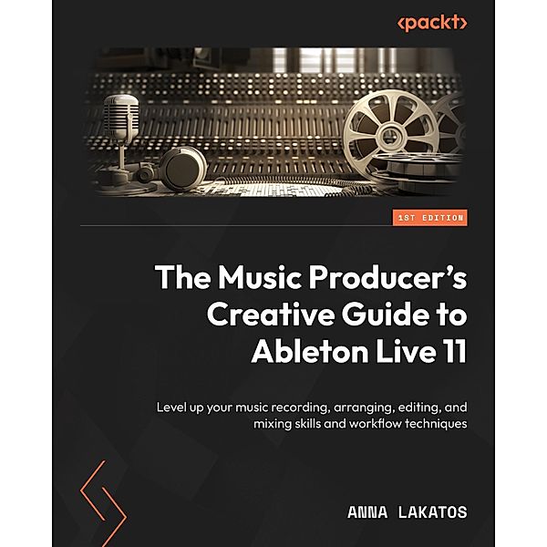 The Music Producer's Creative Guide to Ableton Live 11, Anna Lakatos