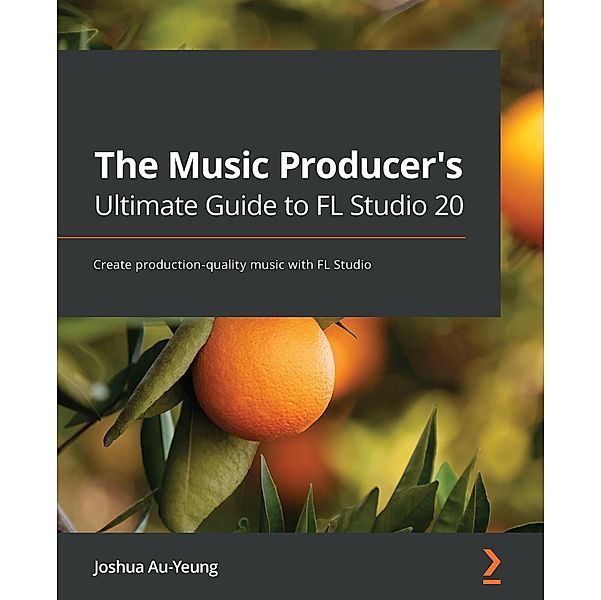 The Music Producer's Ultimate Guide to FL Studio 20, Joshua Au-Yeung