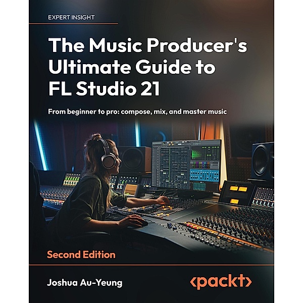 The Music Producer's Ultimate Guide to FL Studio 21, Joshua Au-Yeung