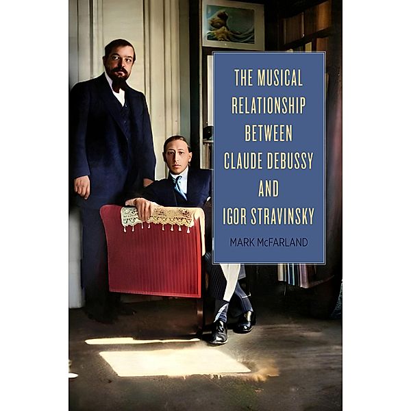 The Musical Relationship between Claude Debussy and Igor Stravinsky, Mark McFarland