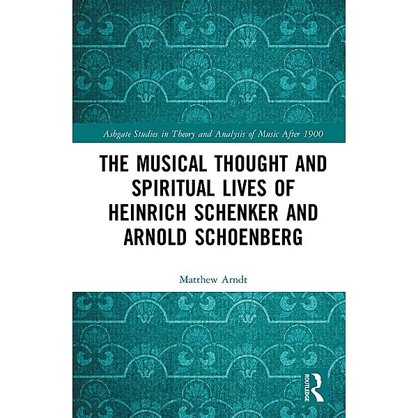 The Musical Thought and Spiritual Lives of Heinrich Schenker and Arnold Schoenberg, Matthew Arndt