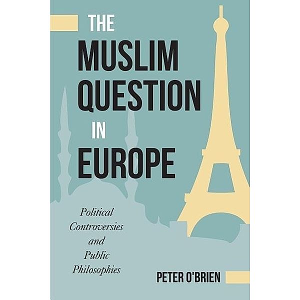 The Muslim Question in Europe: Political Controversies and Public Philosophies, Peter O'Brien