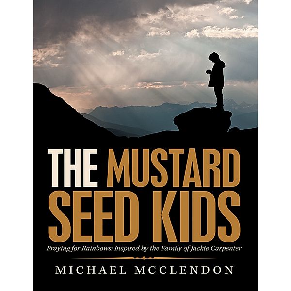 The Mustard Seed Kids: Praying for Rainbows: Inspired by the Family of Jackie Carpenter, Michael Mcclendon