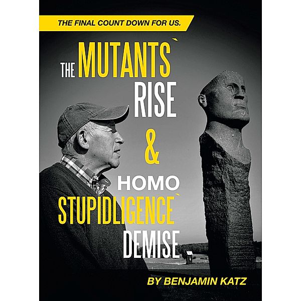 The Mutants` Rise& Homo Stupidligence` Demise, Benjamin Katz