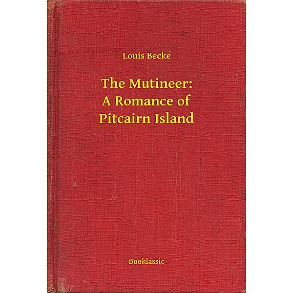 The Mutineer: A Romance of Pitcairn Island, Louis Becke