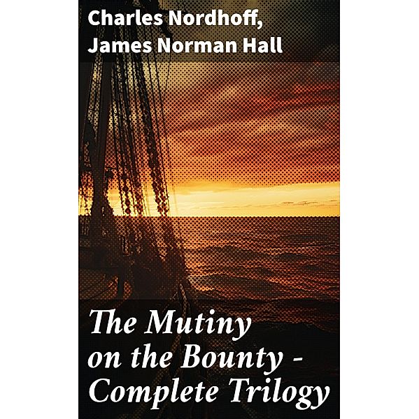 The Mutiny on the Bounty - Complete Trilogy, Charles Nordhoff, James Norman Hall