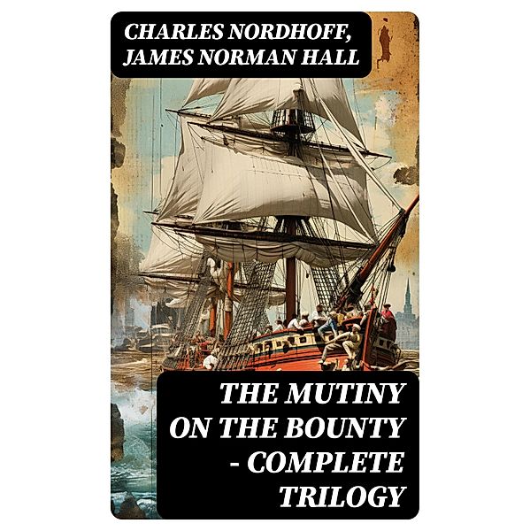 The Mutiny on the Bounty - Complete Trilogy, Charles Nordhoff, James Norman Hall