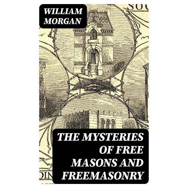 The Mysteries of Free Masons and Freemasonry, William Morgan