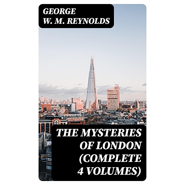 The Mysteries of London (Complete 4 Volumes), George W. M. Reynolds