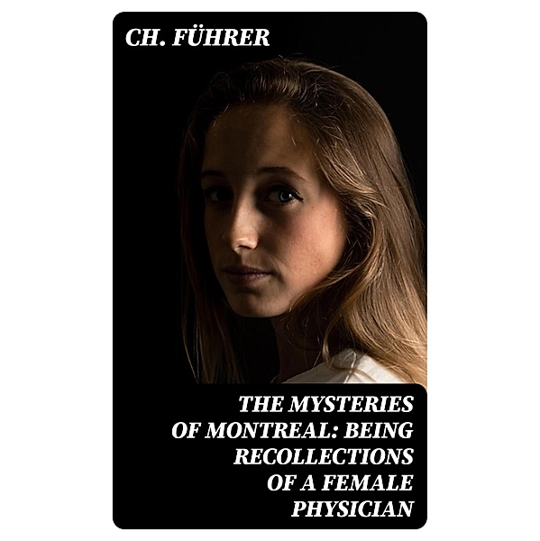The Mysteries of Montreal: Being Recollections of a Female Physician, Ch. Führer