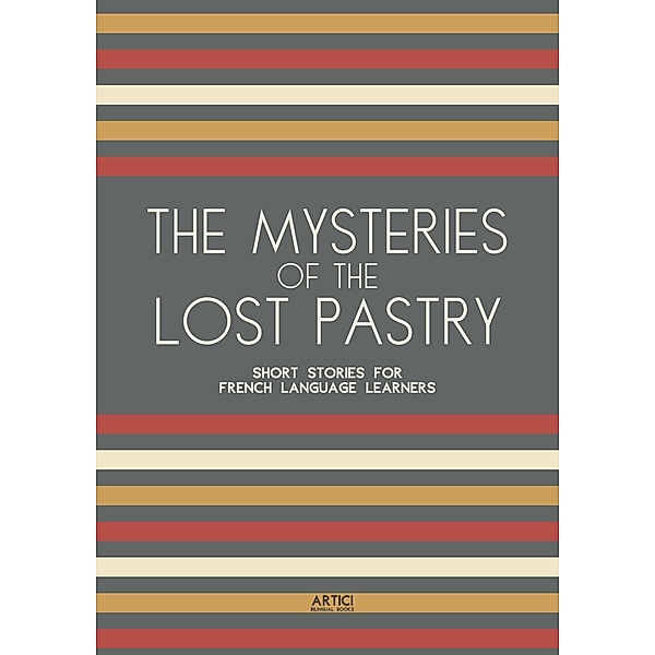 The Mysteries of the Lost Pastry: Short Stories for French Language Learners, Artici Bilingual Books