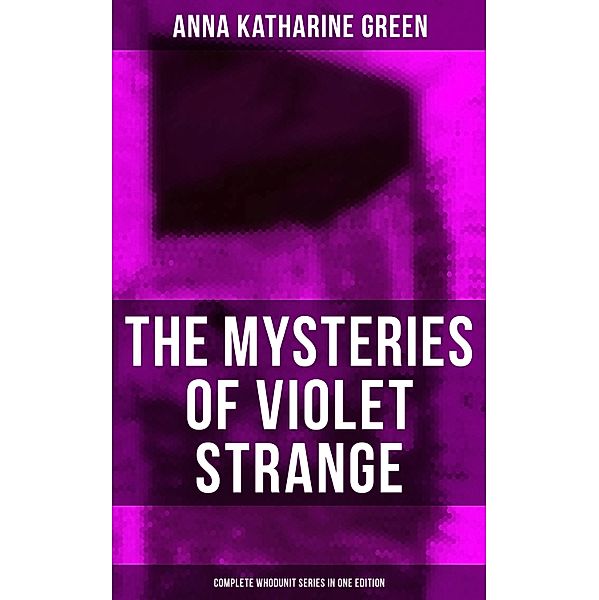 The Mysteries of Violet Strange - Complete Whodunit Series in One Edition, Anna Katharine Green