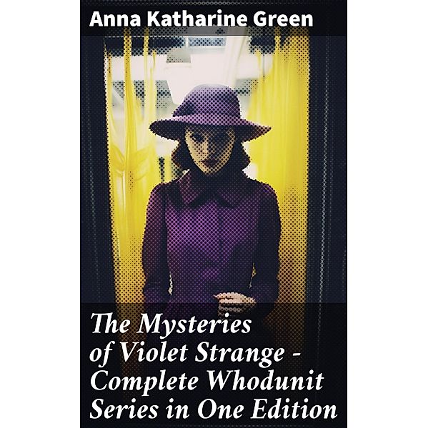 The Mysteries of Violet Strange - Complete Whodunit Series in One Edition, Anna Katharine Green