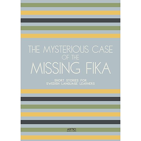 The Mysterious Case of the Missing Fika: Short Stories for Swedish Language Learners, Artici Bilingual Books