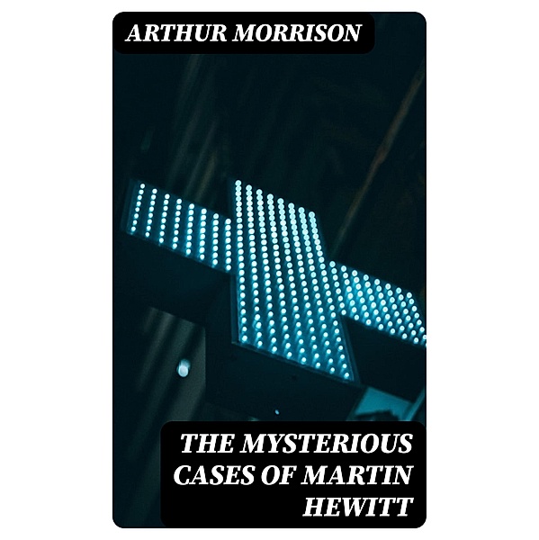 The Mysterious Cases of Martin Hewitt, Arthur Morrison