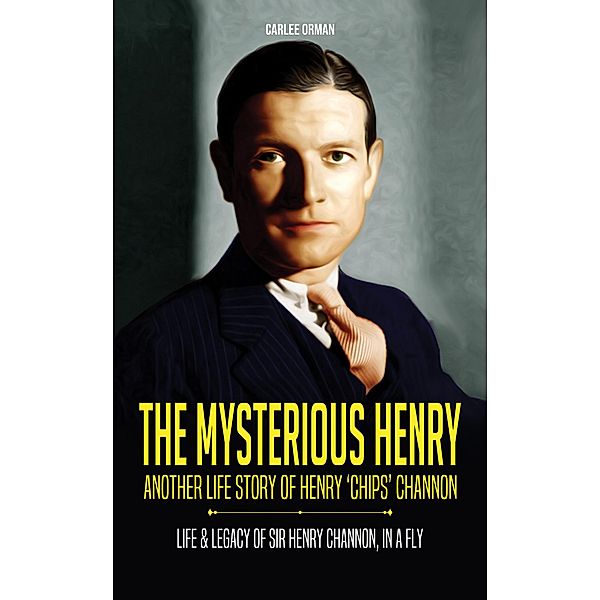 The Mysterious Henry  - Another Life Story of Henry 'Chips' Channon : Life & Legacy of Sir Henry Channon, In a Fly, Carlee Orman