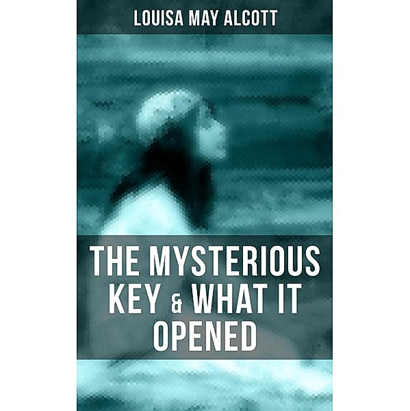 THE MYSTERIOUS KEY & WHAT IT OPENED, Louisa May Alcott
