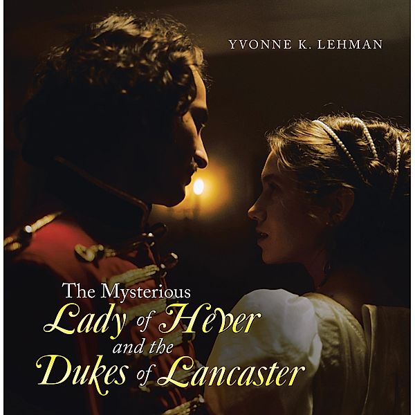 The Mysterious Lady of Hever and the Dukes of Lancaster, Yvonne K. Lehman