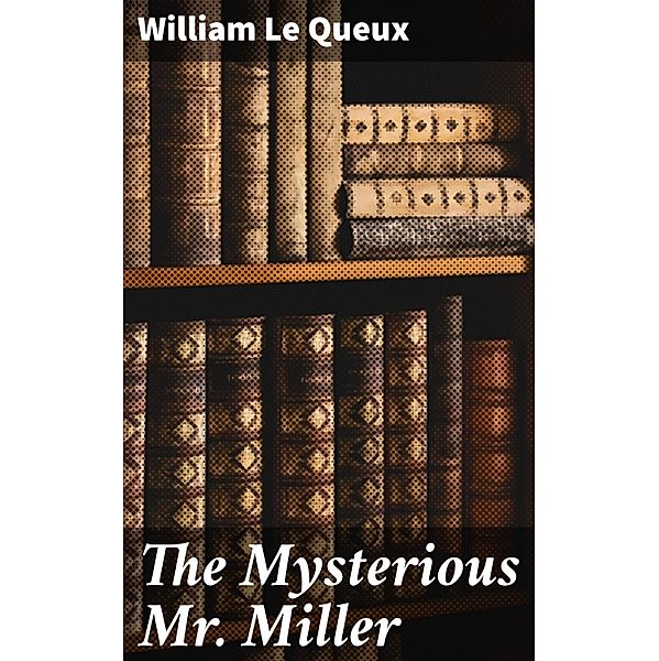 The Mysterious Mr. Miller, William Le Queux