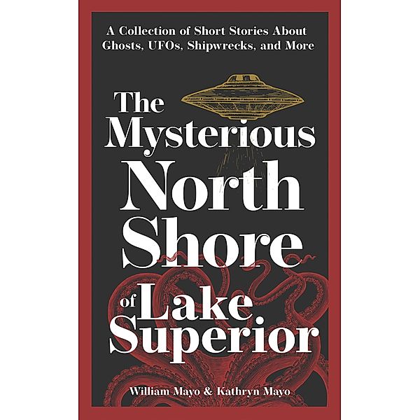 The Mysterious North Shore of Lake Superior / Hauntings, Horrors & Scary Ghost Stories, William Mayo, Kathryn Mayo