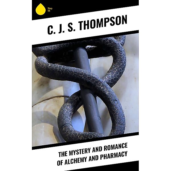 The Mystery and Romance of Alchemy and Pharmacy, C. J. S. Thompson