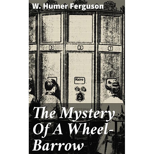 The Mystery Of A Wheel-Barrow, W. Humer Ferguson