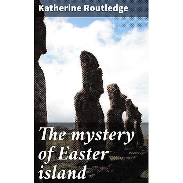 The mystery of Easter island, Katherine Routledge