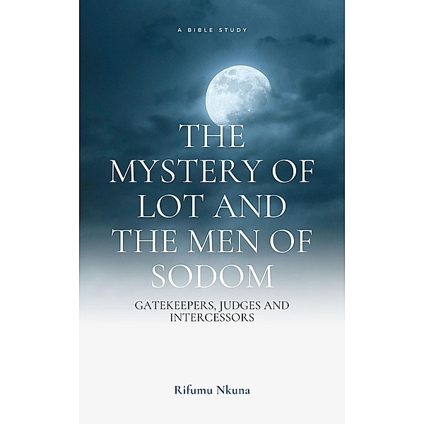 The Mystery of Lot and the Men of Sodom- Gatekeepers, Judges and Intercessors., Rifumu Nkuna