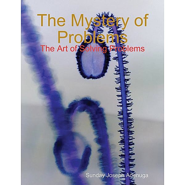 The Mystery of Problems: The Art of Solving Problems, Sunday Joseph Adenuga