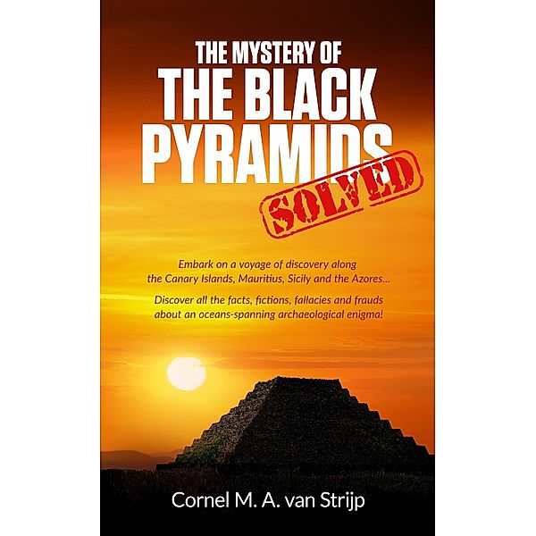 The Mystery of the Black Pyramids... Solved!, Cornel M. A. van Strijp