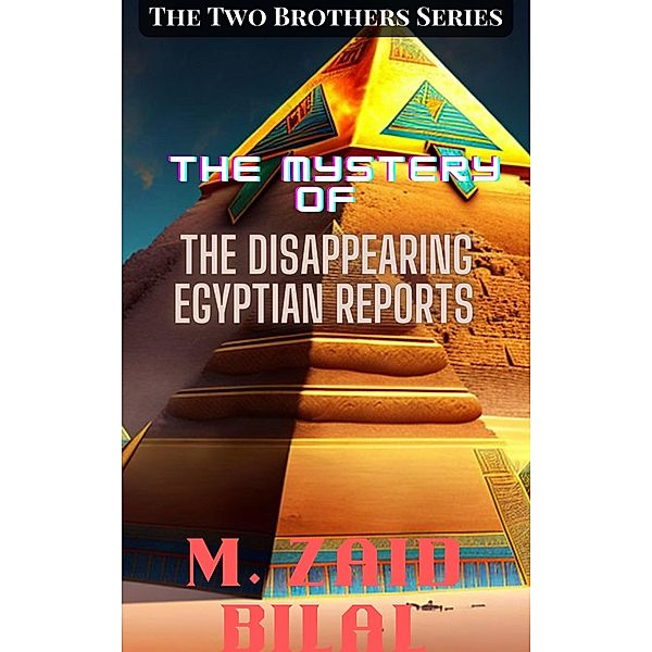 The Mystery of the Disappearing Egyptian Reports (The Two Brothers Series, #1) / The Two Brothers Series, Muhammad Zaid Bilal
