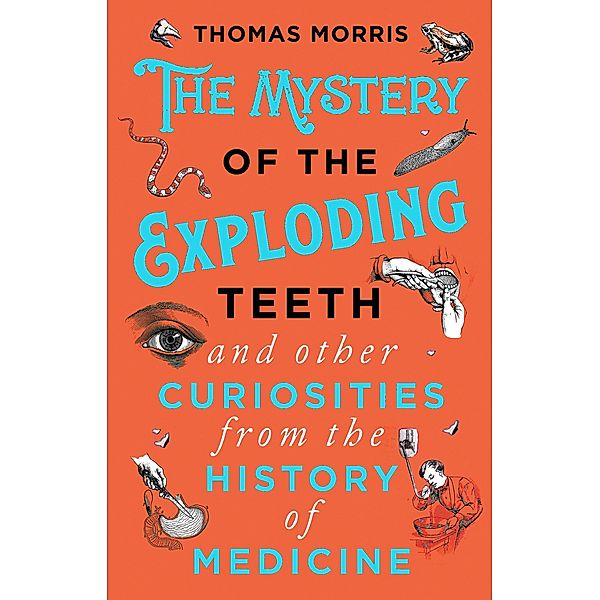 The Mystery of the Exploding Teeth and Other Curiosities from the History of Medicine, Thomas Morris