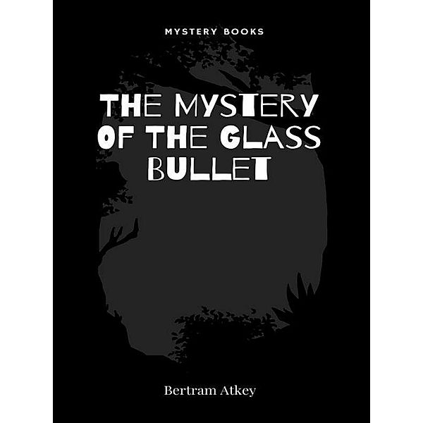 The Mystery Of The Glass Bullet, Bertram Atkey