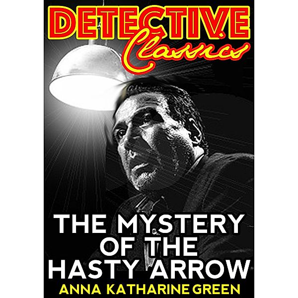 The Mystery Of The Hasty Arrow / Detective Classics, Anna Katharine Green