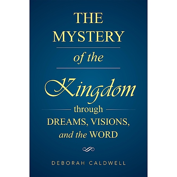 The Mystery of the Kingdom Through Dreams, Visions, and the Word, Deborah Caldwell