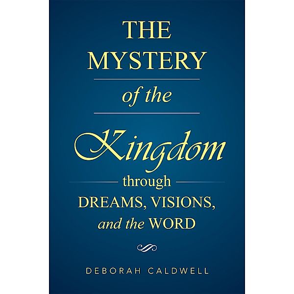 The Mystery of the Kingdom Through Dreams, Visions, and the Word, Deborah Caldwell